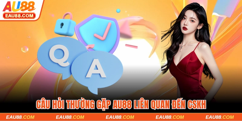 Câu hỏi thường gặp AU88 liên quan đến CSKH