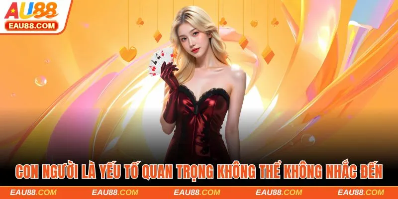 Con người là yếu tố quan trọng không thể không nhắc đến